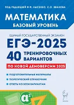 Математика. Подготовка к ЕГЭ-2025. Базовый уровень. 40 тренировочных вариантов по новой демоверсии 2025 года. Учебно-методическое пособие