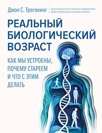 Реальный биологический возраст. Как мы устроены, почему стареем и что с этим делать
