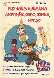 Изучаем времена английского языка, играя : игровой учебник английского языка для детей