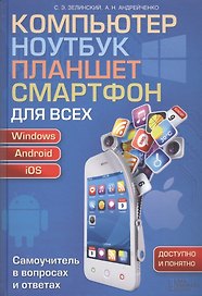 Компьютер, ноутбук, планшет, смартфон для всех. Самоучитель в вопросах и ответах