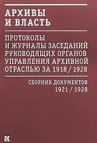 Архивы и власть: Протоколы и журналы заседаний руководящих органов управления архивной отраслью за 1918/1928. В 2 томах. Том 2. Сборник документов 1921/1928