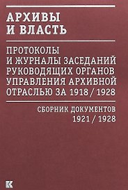 Архивы и власть: Протоколы и журналы заседаний руководящих органов управления архивной отраслью за 1918/1928. В 2 томах. Том 2. Сборник документов 1921/1928