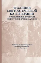 Традиция святоотеческой катехизации: Современные вопросы подготовки катехизаторов: Материалы Международной научно-богословско конференции (Москва, 28-30 мая 2012 г.)