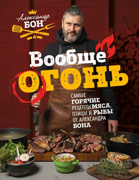 

Вообще огонь! Самые горячие рецепты мяса, птицы и рыбы от Александра Бона (с автографом)
