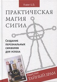 Практическая магия сигил. Создание персональных символов успеха. Тайный храм
