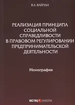 Реализация принципа социальной справедливости в правовом регулировании предпринимательской деятельности. Монография