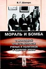 

Мораль и бомба: О моральной ответственности ученых и политиков в ядерную эпоху. Шапиро В.