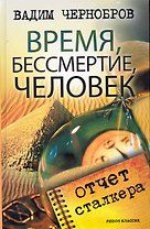 Время, бессмертие, человек. Отчет сталкера / Чернобров В. (Рипол)