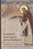 Стяжите благодать Духа Святаго! Путеводитель по творениям преподобного Симеона Нового Богослова