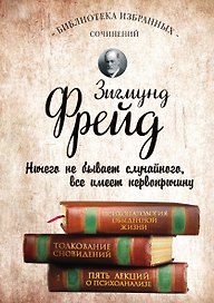 Зигмунд Фрейд. Психопатология обыденной жизни. Толкование сновидений. Пять лекций о психоанализе