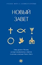 Новый Завет: с пояснениями и комментариями. Тайны Древнего Писания, разгадки зашифрованных символов и ключевые концепции Нового Завета