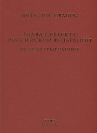 Глава субъекта Российской Федерации. Историческое, юридическое и политическое исследование (История губернаторов) Том I. История. Книга II