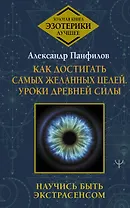 Как достигать самых желанных целей. Уроки древней силы. Научись быть экстрасенсом