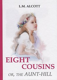 Eight Cousins or, The Aunt-Hill = Восемь Кузин или тетя-Хилл: на английском языке