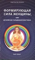 Формирующая сила женщины, или духовная гальванопластика
