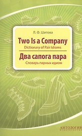 Two is a Company : Dictionary of Pair Idioms =Два сапога пара : Словарь парных идиом