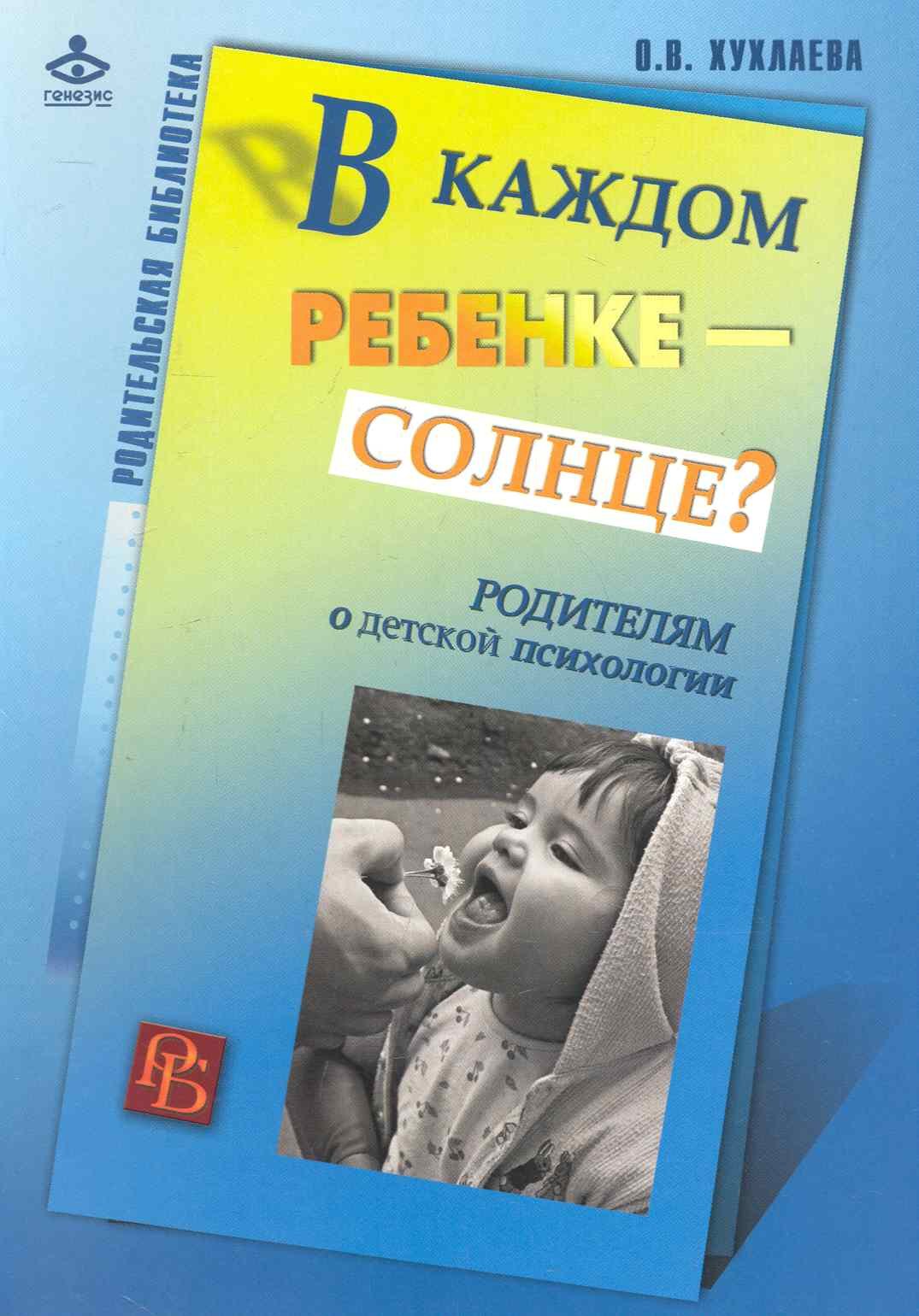 

В каждом ребенке - солнце Родителям о детской психологии / (мягк) (Родительская библиотека). Хухлаева О. (Теревинф)