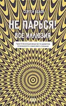 Не парься! Все иллюзия. Практическое руководство по развитию осознанности и квантового сознания