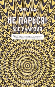 Не парься! Все иллюзия. Практическое руководство по развитию осознанности и квантового сознания