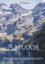 Алилюя. Путь женщины с любовью к Богу.