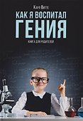 Как я воспитал гения: Книга для родителей - 0