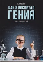 Как я воспитал гения: Книга для родителей