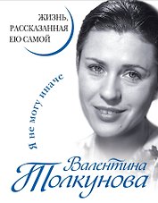 Валентина Толкунова. Я не могу иначе. Жизнь, рассказанная ею самой