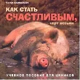 Как стать счастливым, черт возьми: Учебное пособие для циников