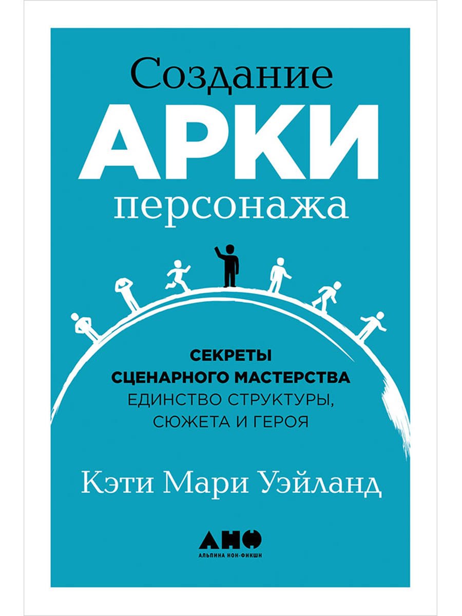 

Создание арки персонажа. Секреты сценарного мастерства: единство структуры, сюжета и героя