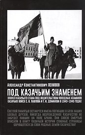 Под Казачьим знамением. Эпопея казачьего стана под водительством походных атаманов казачьих войск С.В. Павлова и Т.И. Доманова в 1943-1945 годах. Материалы и документы