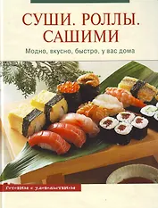 Суши.Роллы.Сашими : Модно, вкусно, быстро, у вас дома