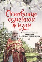 Основание семейной жизни. Размышления и советы архимандрита Иоанна (Крестьянкина)