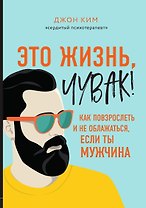 Это жизнь, чувак! Как повзрослеть и не облажаться, если ты мужчина