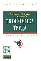 Экономика труда: Учебное пособие - (Высшее образование: Бакалавриат) (ГРИФ) /Асалиев А.М. Вукович Г.Г. Сланченко Л.И.