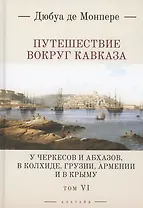 Путешествие вокруг Кавказа: у черкесов и абхазов, в Колхиде, Грузии, Армении и в Крыму. Том 6. В 7 томах