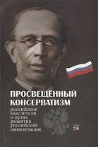 Просвещенный консерватизм : Российские мыслители о путях развития Российской цивилизации. Политическая антология.
