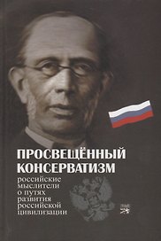 Просвещенный консерватизм : Российские мыслители о путях развития Российской цивилизации. Политическая антология.