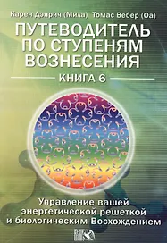 Путеводитель по ступеням Вознесения. Управление вашей энергетической решеткой и биологическим Восхождением /  Книга 6.