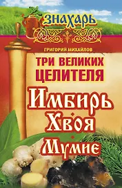 Три великих целителя : имбирь, хвоя, мумиё