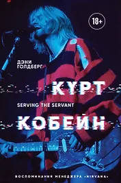Курт Кобейн. Serving the Servant. Воспоминания менеджера "Nirvana"