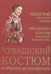 Чувашский костюм от древности до современности (на русском, чувашском и англ. яз.)