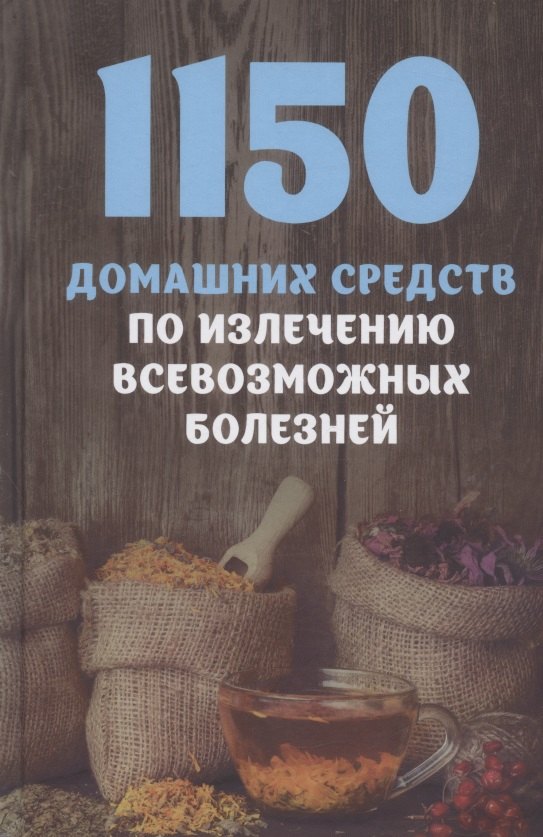 

1150 домашних средств по излечению всевозможных болезней