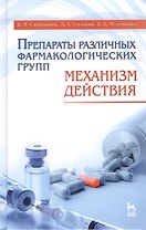 Препараты различных фармакологических групп. Механизм действия: Учебное пособие. - 3-е изд., перераб. и доп.