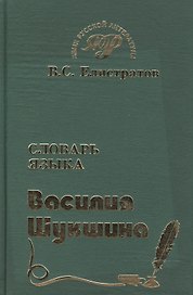 Словарь языка Василия Шукшина (Язык Русской Литературы) (около 1500 слов, 700 фразеологических единиц) (зел). Елистратов В (Самовар)