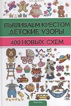 Вышиваем крестом детские узоры. 400 новых схем