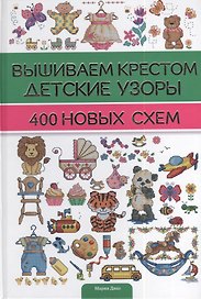 Вышиваем крестом детские узоры. 400 новых схем