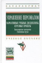 Управление персоналом: вариативные учебные дисциплины курсовые проекты. Бакалаврская программа Экономика труда: (ГРИФ)