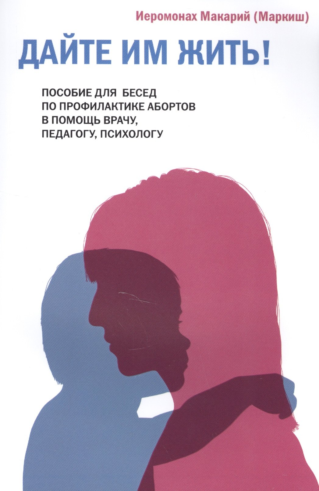 

Дайте им жить! Пособие для бесед по профилактике абортов. В помощь врачу, педагогу, психологу.