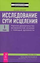 Исследование сути исцеления: в 3 т. Т.I: Научное доказательство возможностей лечения с помощью духовности.