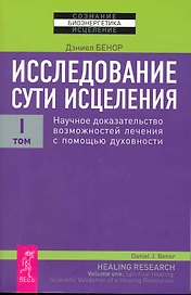 Исследование сути исцеления: в 3 т. Т.I: Научное доказательство возможностей лечения с помощью духовности.